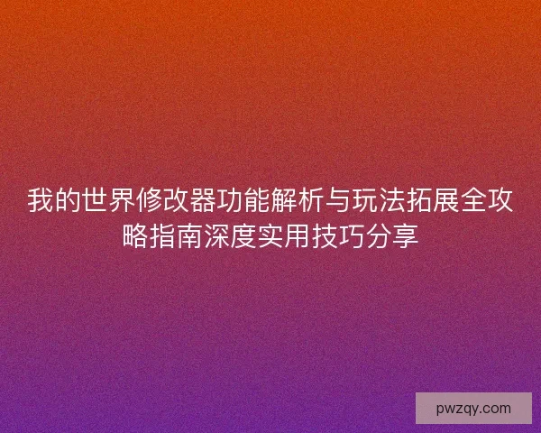 我的世界修改器功能解析与玩法拓展全攻略指南深度实用技巧分享