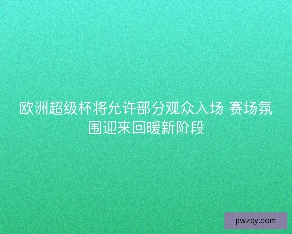 欧洲超级杯将允许部分观众入场 赛场氛围迎来回暖新阶段
